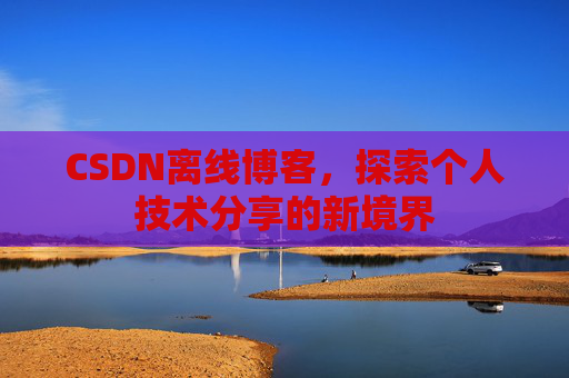 CSDN离线博客，探索个人技术分享的新境界