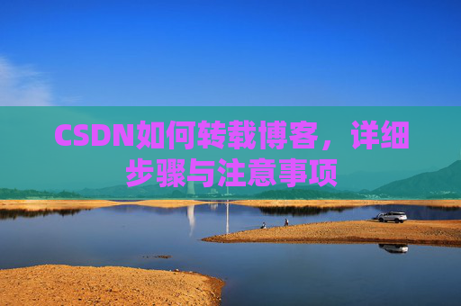 CSDN如何转载博客,详细步骤与注意事项