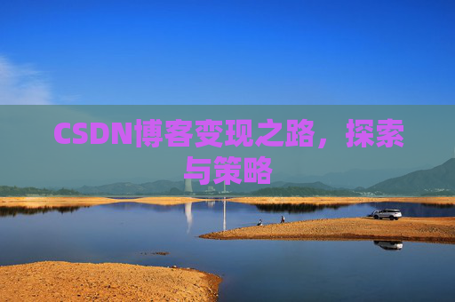 CSDN博客变现之路,探索与策略